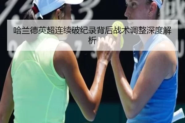 哈兰德英超连续破纪录背后战术调整深度解析