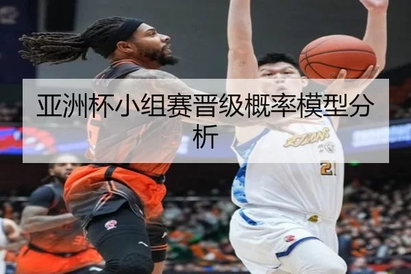 亚洲杯小组赛晋级概率模型分析
