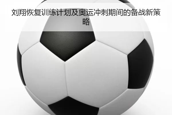 刘翔恢复训练计划及奥运冲刺期间的备战新策略
